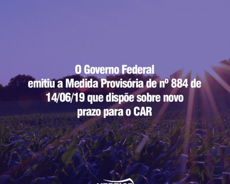 O Governo Federal emitiu a Medida Provisória de n° 884 de 14/06/19 que dispõe sobre novo prazo para o CAR